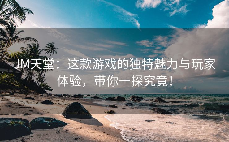 JM天堂：这款游戏的独特魅力与玩家体验，带你一探究竟！