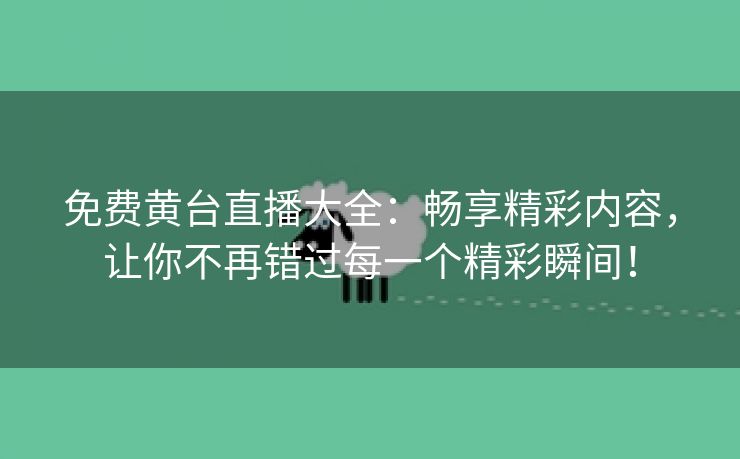 免费黄台直播大全：畅享精彩内容，让你不再错过每一个精彩瞬间！