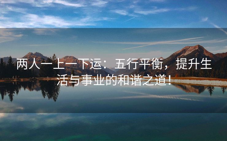 两人一上一下运：五行平衡，提升生活与事业的和谐之道！