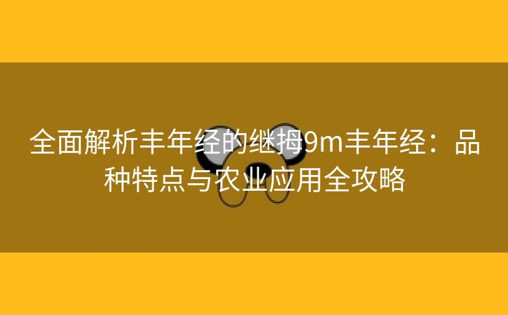 全面解析丰年经的继拇9m丰年经：品种特点与农业应用全攻略