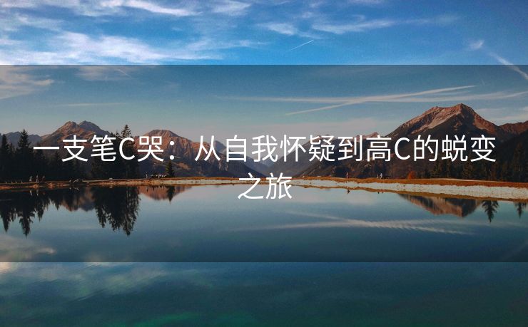 一支笔C哭：从自我怀疑到高C的蜕变之旅