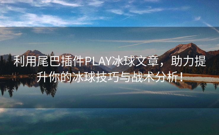 利用尾巴插件PLAY冰球文章，助力提升你的冰球技巧与战术分析！