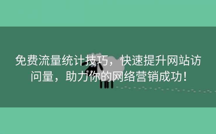 免费流量统计技巧，快速提升网站访问量，助力你的网络营销成功！