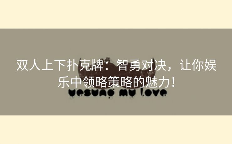 双人上下扑克牌：智勇对决，让你娱乐中领略策略的魅力！