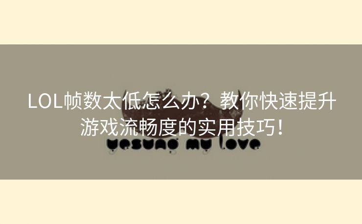 LOL帧数太低怎么办？教你快速提升游戏流畅度的实用技巧！