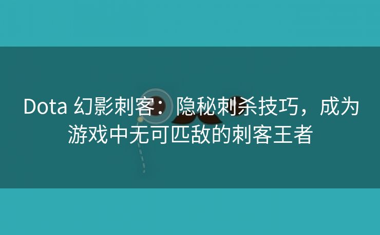 Dota 幻影刺客：隐秘刺杀技巧，成为游戏中无可匹敌的刺客王者