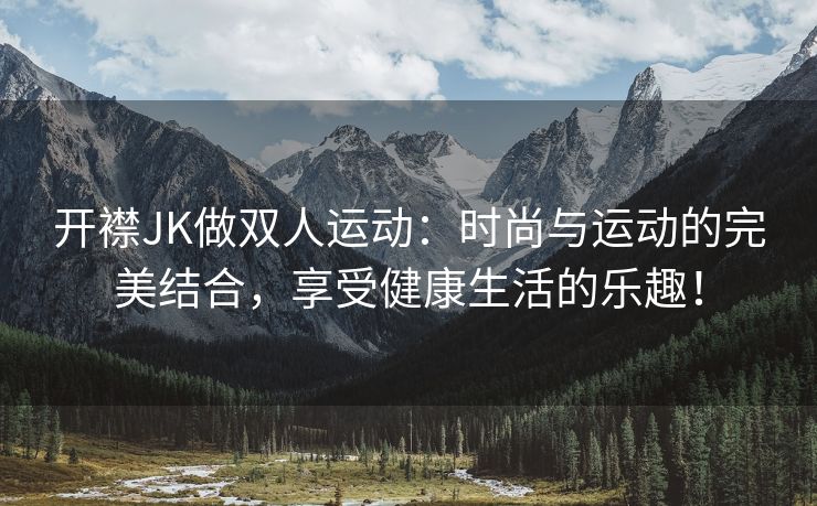 开襟JK做双人运动：时尚与运动的完美结合，享受健康生活的乐趣！