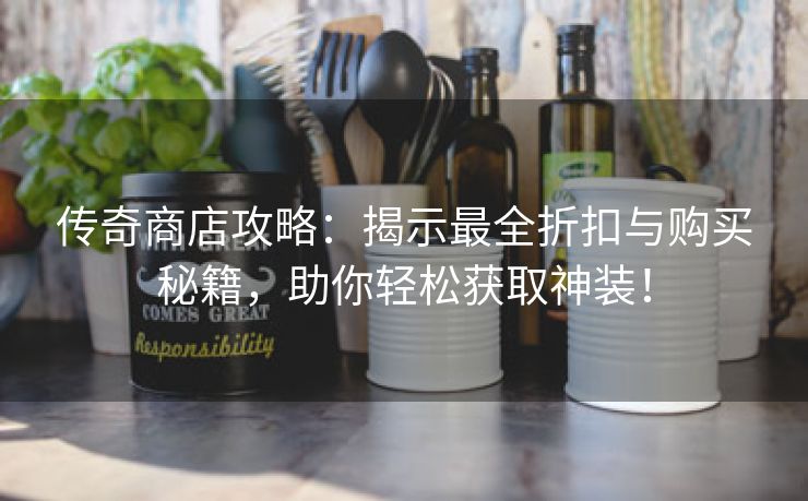 传奇商店攻略：揭示最全折扣与购买秘籍，助你轻松获取神装！