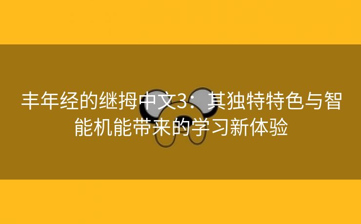 丰年经的继拇中文3：其独特特色与智能机能带来的学习新体验