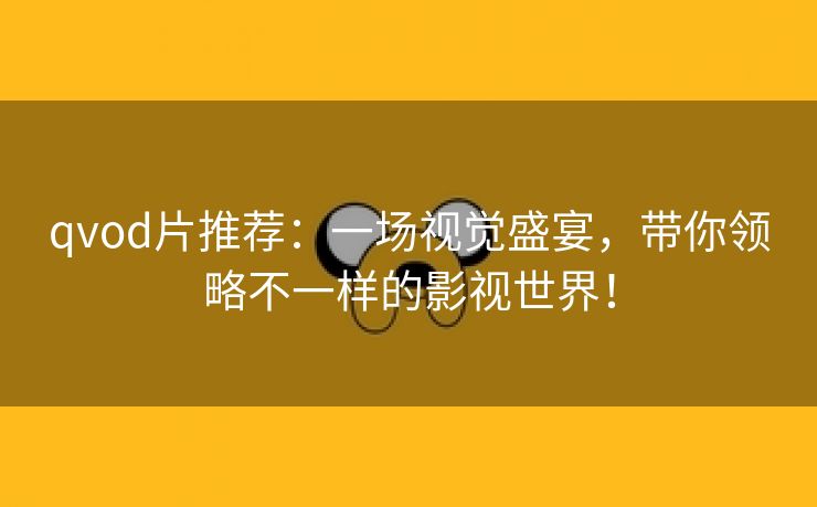 qvod片推荐：一场视觉盛宴，带你领略不一样的影视世界！