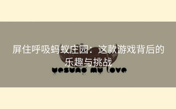 屏住呼吸蚂蚁庄园：这款游戏背后的乐趣与挑战