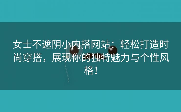 女士不遮阴小内搭网站：轻松打造时尚穿搭，展现你的独特魅力与个性风格！