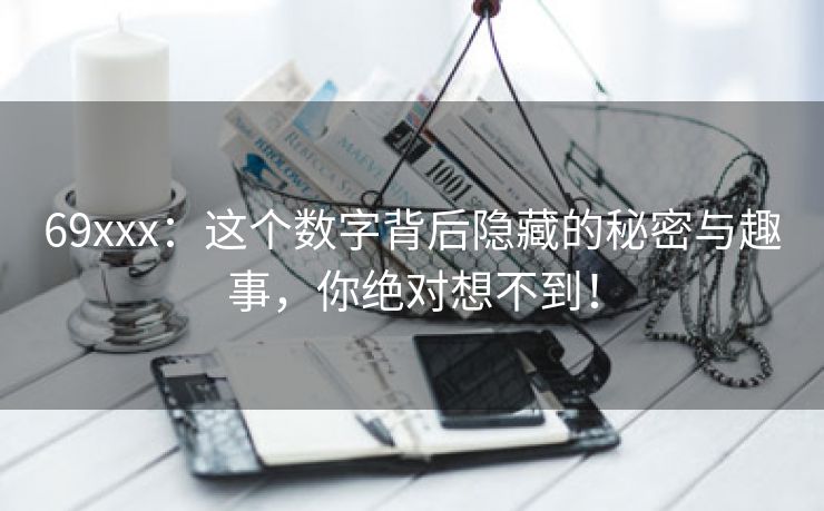 69xxx：这个数字背后隐藏的秘密与趣事，你绝对想不到！