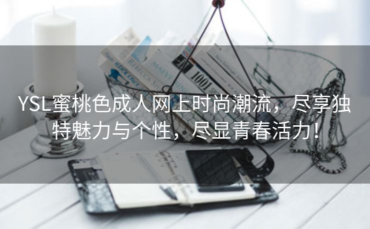 YSL蜜桃色成人网上时尚潮流，尽享独特魅力与个性，尽显青春活力！