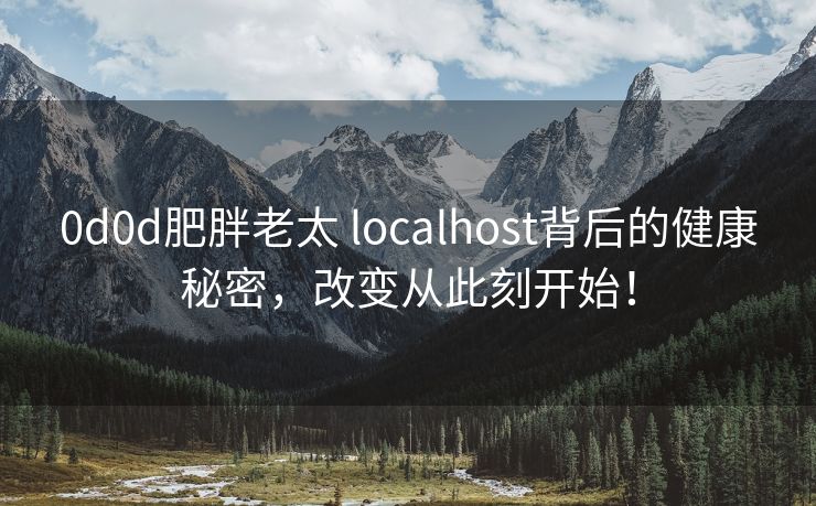 0d0d肥胖老太 localhost背后的健康秘密，改变从此刻开始！