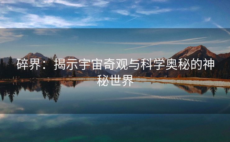 碎界：揭示宇宙奇观与科学奥秘的神秘世界
