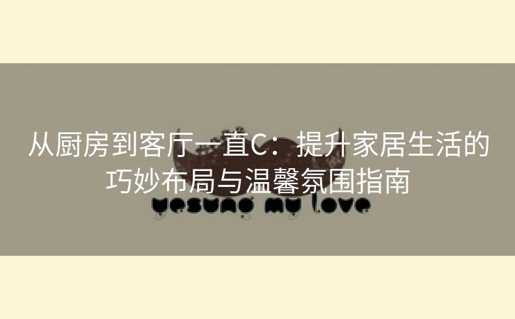 从厨房到客厅一直C：提升家居生活的巧妙布局与温馨氛围指南
