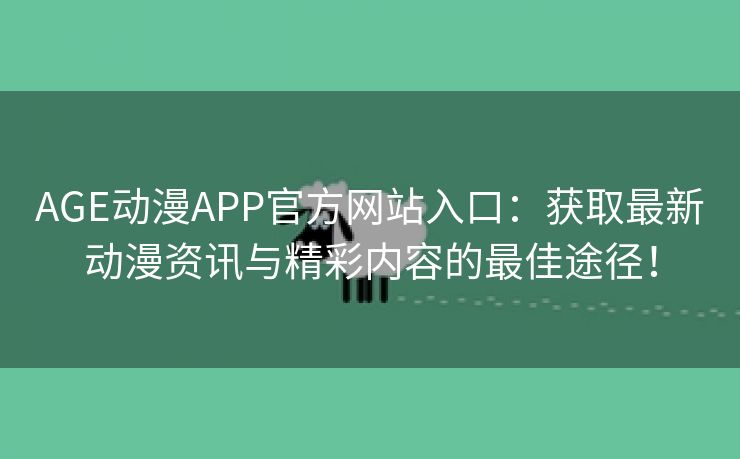 AGE动漫APP官方网站入口：获取最新动漫资讯与精彩内容的最佳途径！