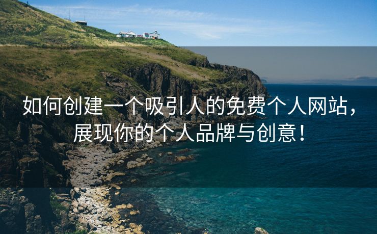 如何创建一个吸引人的免费个人网站，展现你的个人品牌与创意！