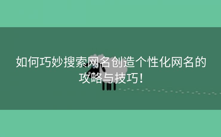 如何巧妙搜索网名创造个性化网名的攻略与技巧！