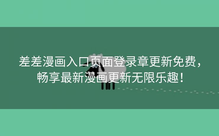 差差漫画入口页面登录章更新免费，畅享最新漫画更新无限乐趣！