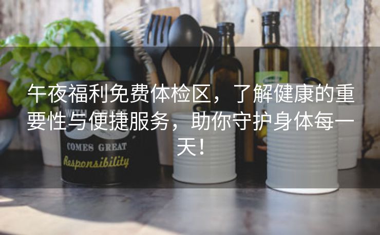 午夜福利免费体检区，了解健康的重要性与便捷服务，助你守护身体每一天！