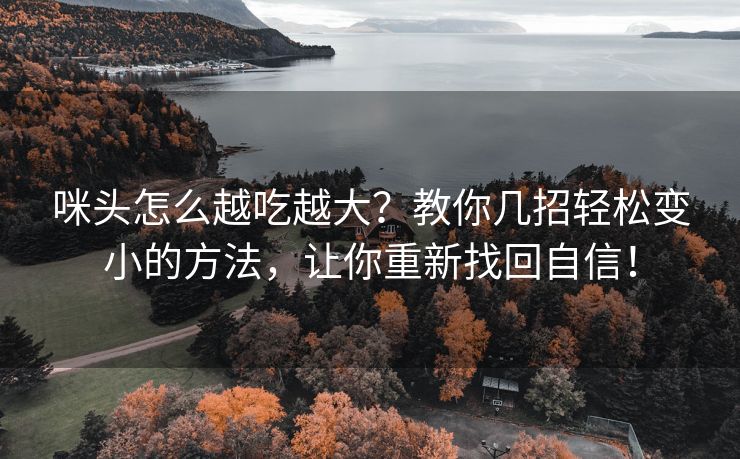 咪头怎么越吃越大？教你几招轻松变小的方法，让你重新找回自信！