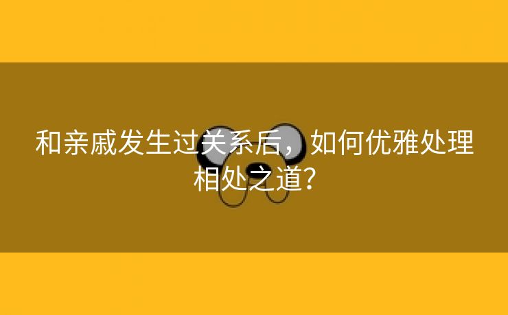 和亲戚发生过关系后，如何优雅处理相处之道？