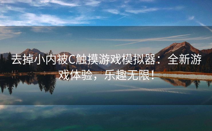 去掉小内被C触摸游戏模拟器：全新游戏体验，乐趣无限！