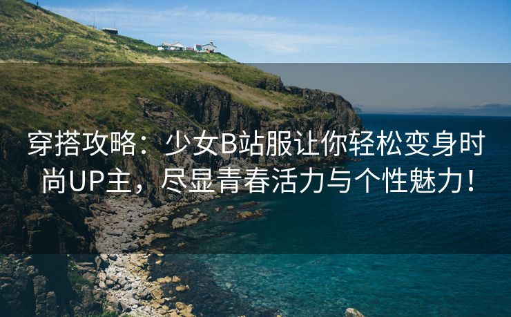 穿搭攻略：少女B站服让你轻松变身时尚UP主，尽显青春活力与个性魅力！