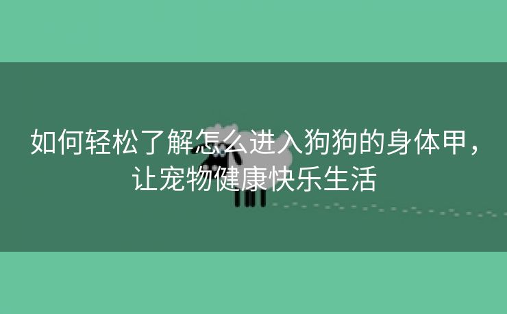如何轻松了解怎么进入狗狗的身体甲，让宠物健康快乐生活