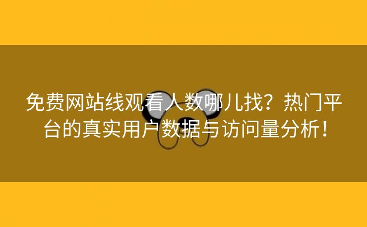 免费网站线观看人数哪儿找？热门平台的真实用户数据与访问量分析！