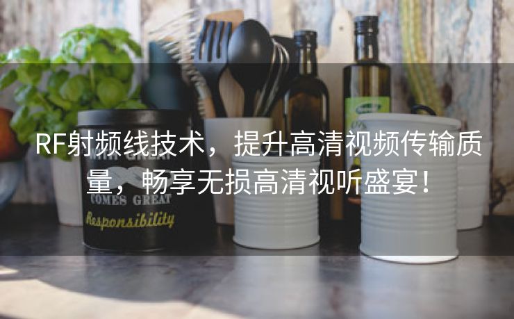 RF射频线技术，提升高清视频传输质量，畅享无损高清视听盛宴！
