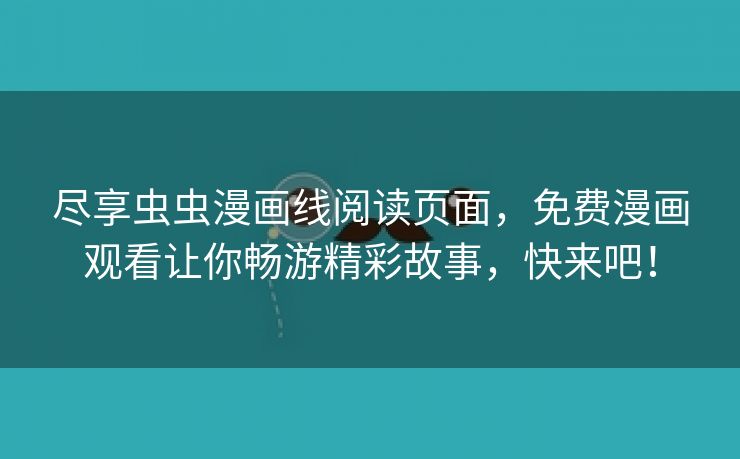尽享虫虫漫画线阅读页面，免费漫画观看让你畅游精彩故事，快来吧！