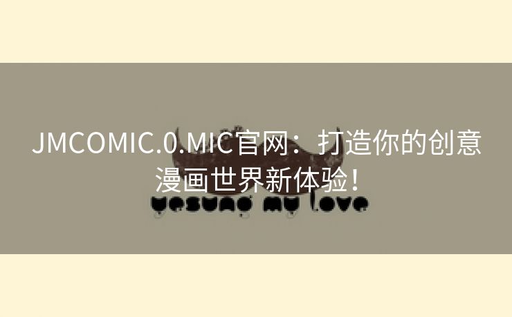 JMCOMIC.0.MIC官网：打造你的创意漫画世界新体验！