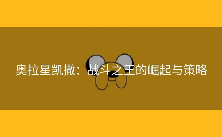 奥拉星凯撒：战斗之王的崛起与策略