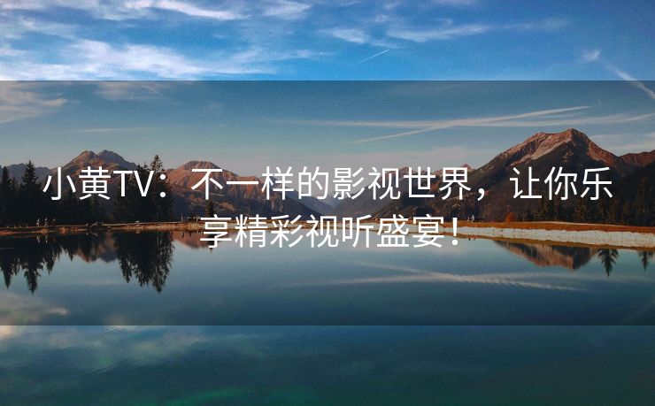 小黄TV：不一样的影视世界，让你乐享精彩视听盛宴！