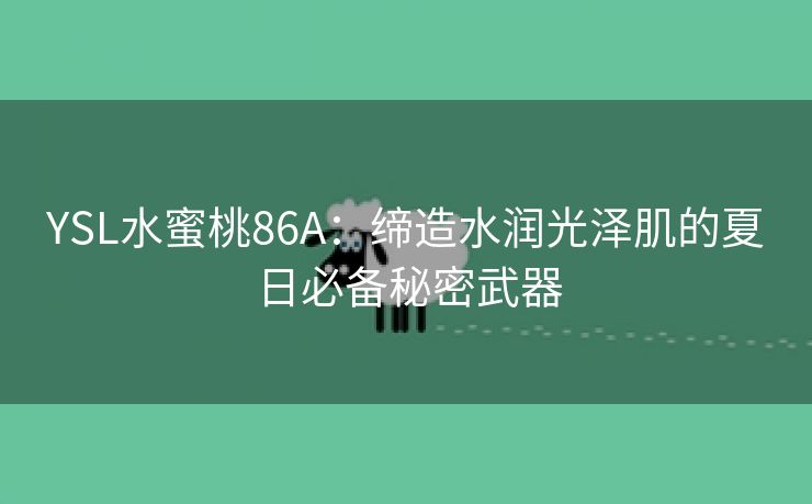 YSL水蜜桃86A：缔造水润光泽肌的夏日必备秘密武器