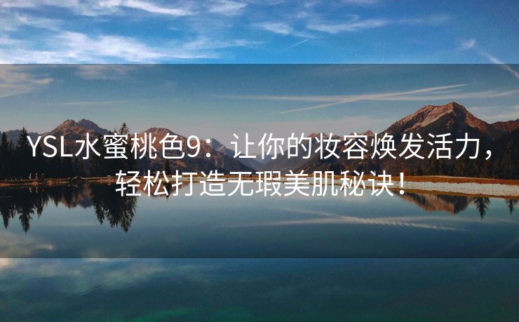 YSL水蜜桃色9：让你的妆容焕发活力，轻松打造无瑕美肌秘诀！