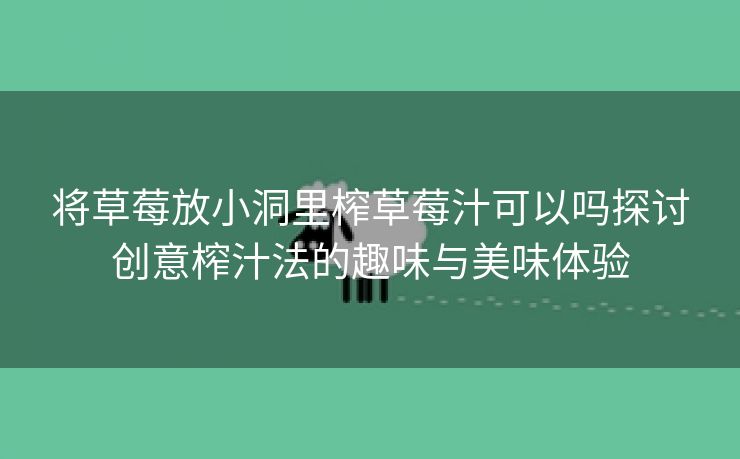 将草莓放小洞里榨草莓汁可以吗探讨创意榨汁法的趣味与美味体验