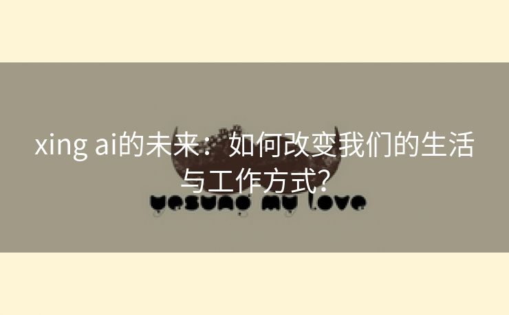 xing ai的未来：如何改变我们的生活与工作方式？