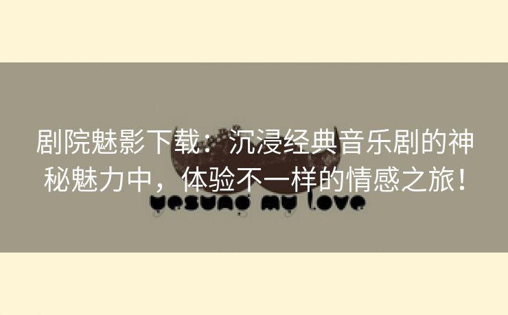 剧院魅影下载：沉浸经典音乐剧的神秘魅力中，体验不一样的情感之旅！
