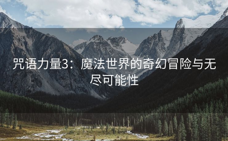 咒语力量3：魔法世界的奇幻冒险与无尽可能性
