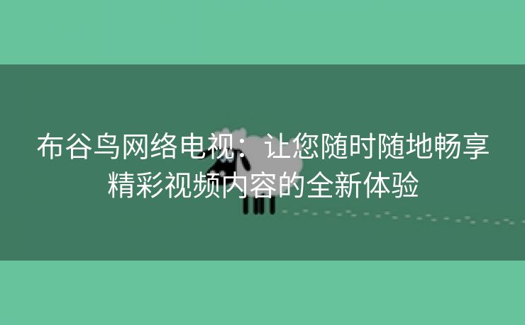 布谷鸟网络电视：让您随时随地畅享精彩视频内容的全新体验