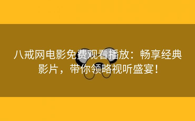 八戒网电影免费观看播放：畅享经典影片，带你领略视听盛宴！
