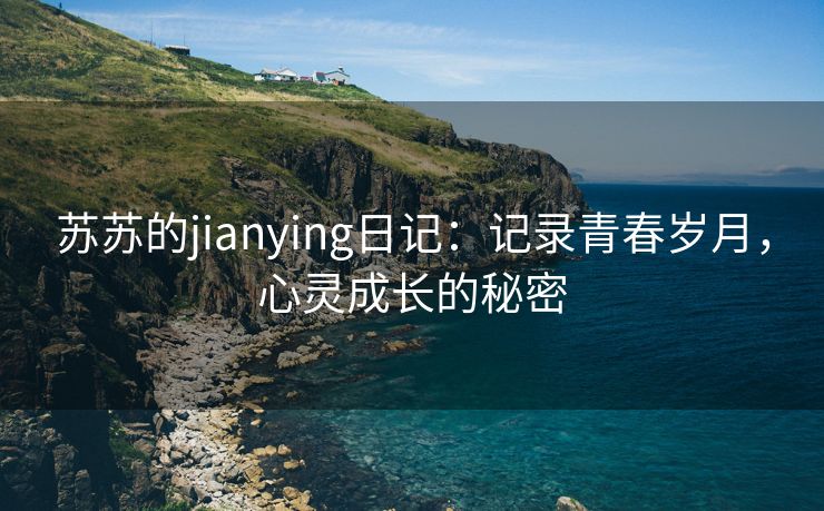 苏苏的jianying日记：记录青春岁月，心灵成长的秘密