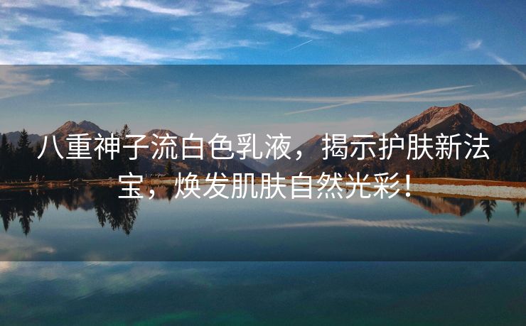 八重神子流白色乳液，揭示护肤新法宝，焕发肌肤自然光彩！