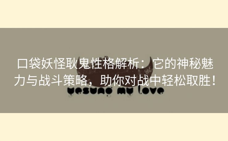 口袋妖怪耿鬼性格解析：它的神秘魅力与战斗策略，助你对战中轻松取胜！