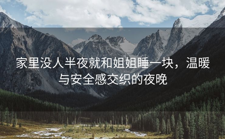 家里没人半夜就和姐姐睡一块，温暖与安全感交织的夜晚