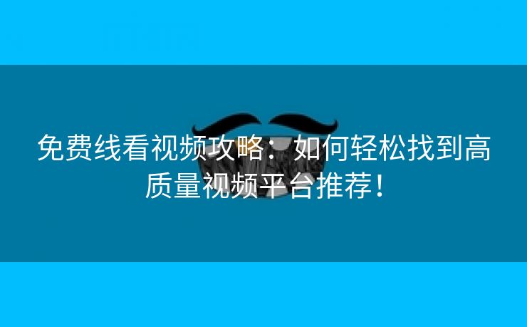 免费线看视频攻略：如何轻松找到高质量视频平台推荐！